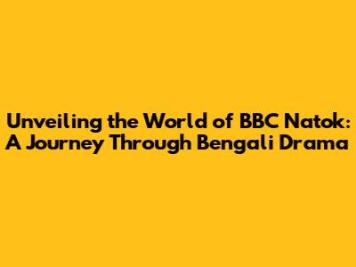 Unveiling the World of BBC Natok: A Journey Through Bengali Drama