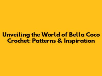 Unveiling the World of Bella Coco Crochet: Patterns & Inspiration