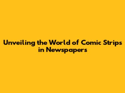 Unveiling the World of Comic Strips in Newspapers