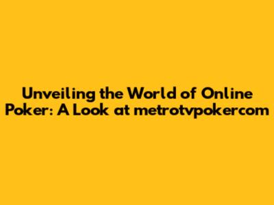Unveiling the World of Online Poker: A Look at metrotvpokercom