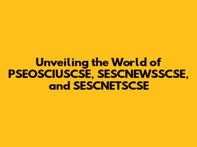 Unveiling the World of PSEOSCIUSCSE, SESCNEWSSCSE, and SESCNETSCSE