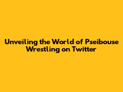 Unveiling the World of Pseibouse Wrestling on Twitter