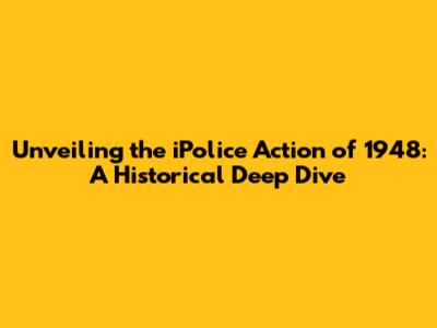 Unveiling the iPolice Action of 1948: A Historical Deep Dive