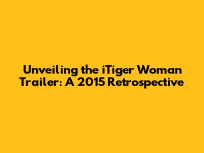 Unveiling the iTiger Woman Trailer: A 2015 Retrospective