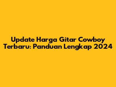 Update Harga Gitar Cowboy Terbaru: Panduan Lengkap 2024