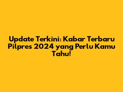 Update Terkini: Kabar Terbaru Pilpres 2024 yang Perlu Kamu Tahu!