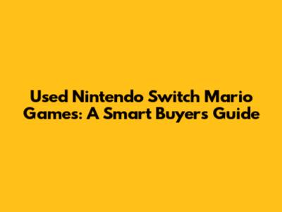 Used Nintendo Switch Mario Games: A Smart Buyer's Guide