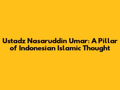 Ustadz Nasaruddin Umar: A Pillar of Indonesian Islamic Thought