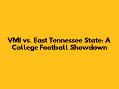 VMI vs. East Tennessee State: A College Football Showdown