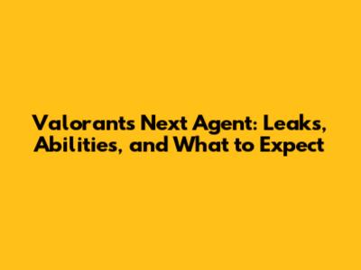 Valorant's Next Agent: Leaks, Abilities, and What to Expect