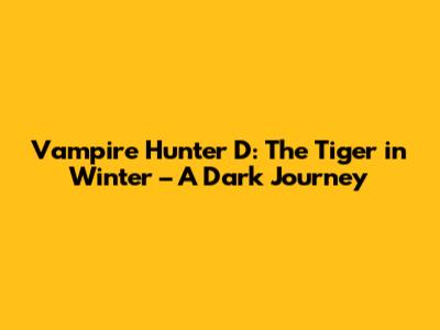 Vampire Hunter D: The Tiger in Winter – A Dark Journey