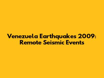 Venezuela Earthquakes 2009: Remote Seismic Events
