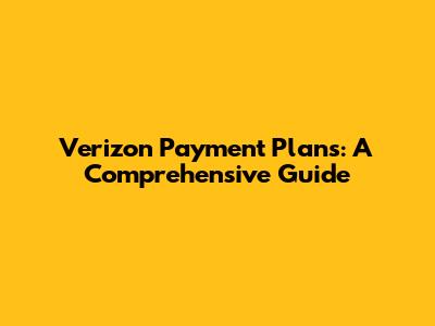 Verizon Payment Plans: A Comprehensive Guide