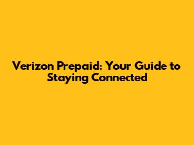 Verizon Prepaid: Your Guide to Staying Connected