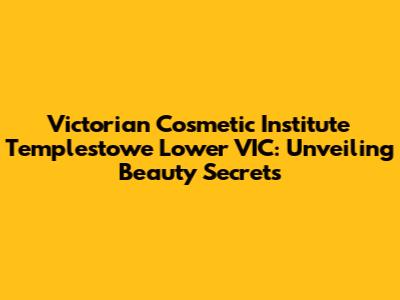 Victorian Cosmetic Institute Templestowe Lower VIC: Unveiling Beauty Secrets