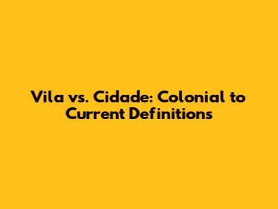 Vila vs. Cidade: Colonial to Current Definitions