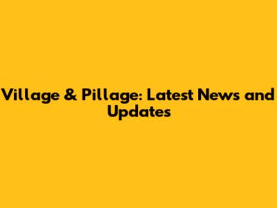 Village & Pillage: Latest News and Updates