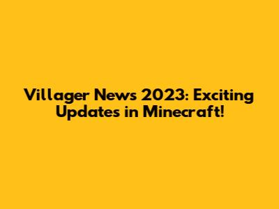 Villager News 2023: Exciting Updates in Minecraft!