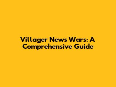 Villager News Wars: A Comprehensive Guide