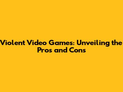 Violent Video Games: Unveiling the Pros and Cons
