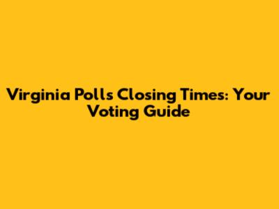Virginia Polls Closing Times: Your Voting Guide