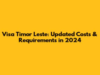 Visa Timor Leste: Updated Costs & Requirements in 2024
