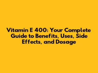Vitamin E 400: Your Complete Guide to Benefits, Uses, Side Effects, and Dosage