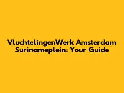 VluchtelingenWerk Amsterdam Surinameplein: Your Guide
