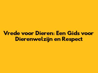 Vrede voor Dieren: Een Gids voor Dierenwelzijn en Respect