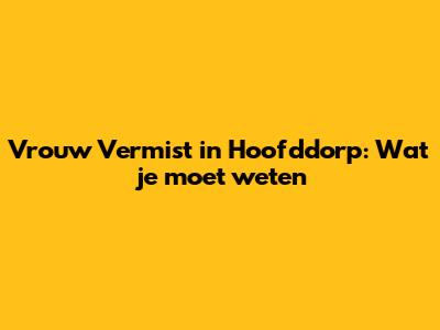 Vrouw Vermist in Hoofddorp: Wat je moet weten