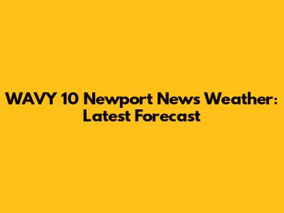 WAVY 10 Newport News Weather: Latest Forecast