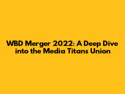 WBD Merger 2022: A Deep Dive into the Media Titans' Union