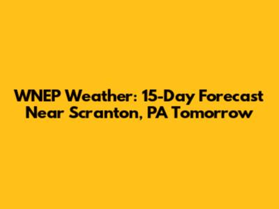 WNEP Weather: 15-Day Forecast Near Scranton, PA Tomorrow
