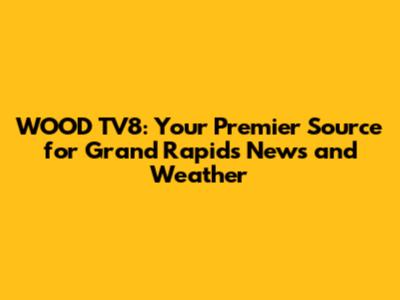 WOOD TV8: Your Premier Source for Grand Rapids News and Weather