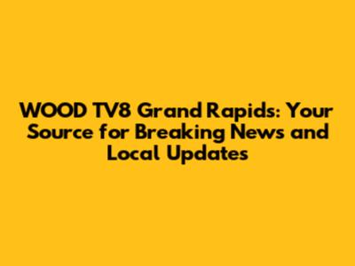 WOOD TV8 Grand Rapids: Your Source for Breaking News and Local Updates
