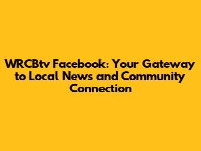 WRCBtv Facebook: Your Gateway to Local News and Community Connection