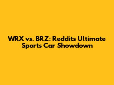 WRX vs. BRZ: Reddit's Ultimate Sports Car Showdown