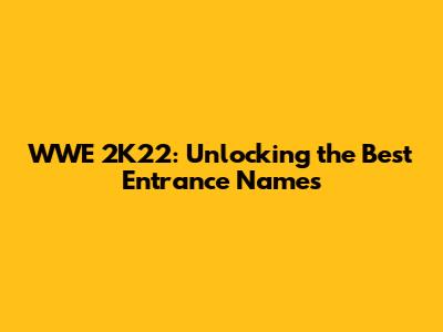 WWE 2K22: Unlocking the Best Entrance Names