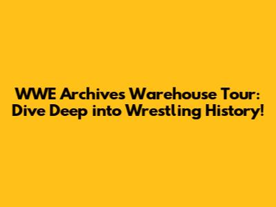 WWE Archives Warehouse Tour: Dive Deep into Wrestling History!