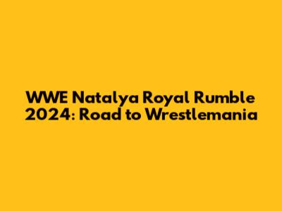 WWE Natalya Royal Rumble 2024: Road to Wrestlemania