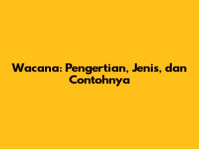 Wacana: Pengertian, Jenis, dan Contohnya