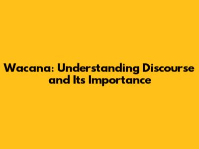 Wacana: Understanding Discourse and Its Importance