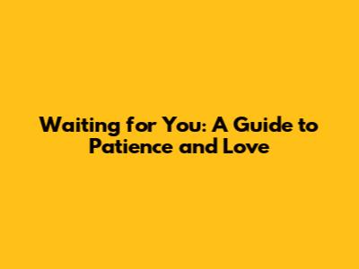 Waiting for You: A Guide to Patience and Love