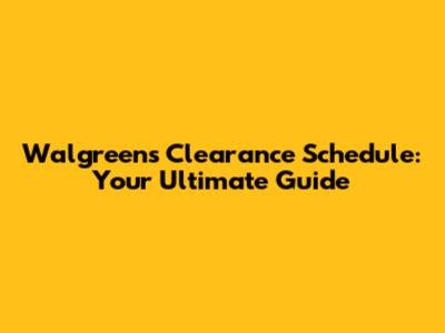 Walgreens Clearance Schedule: Your Ultimate Guide
