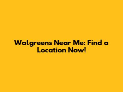 Walgreens Near Me: Find a Location Now!