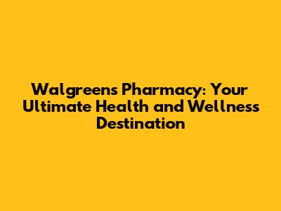 Walgreens Pharmacy: Your Ultimate Health and Wellness Destination