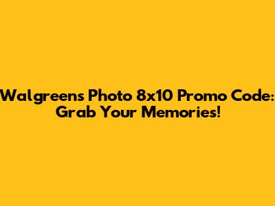 Walgreens Photo 8x10 Promo Code: Grab Your Memories!