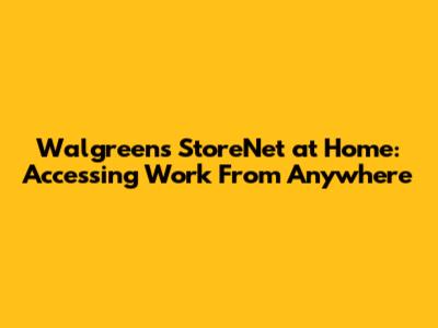 Walgreens StoreNet at Home: Accessing Work From Anywhere