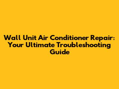 Wall Unit Air Conditioner Repair: Your Ultimate Troubleshooting Guide