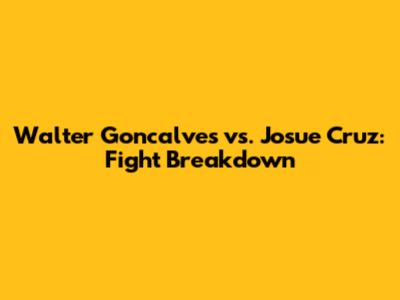 Walter Goncalves vs. Josue Cruz: Fight Breakdown